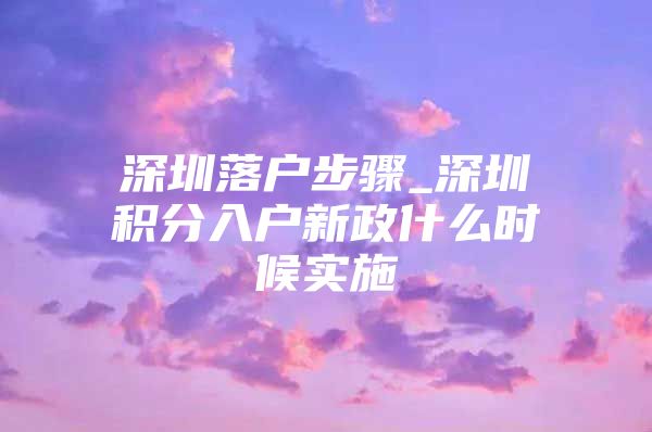 深圳落戶步驟_深圳積分入戶新政什么時候?qū)嵤?/></p>
			 <p style=