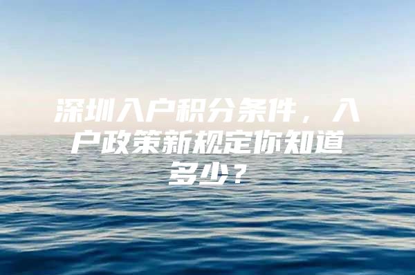 深圳入戶積分條件，入戶政策新規(guī)定你知道多少？