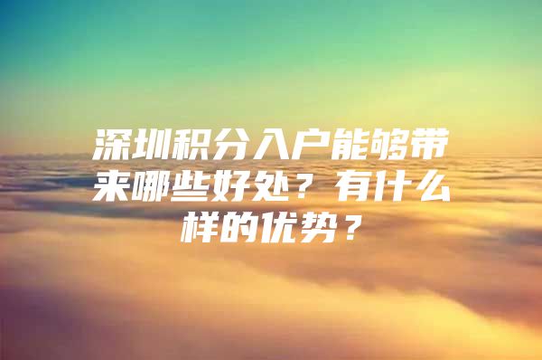 深圳積分入戶能夠帶來(lái)哪些好處？有什么樣的優(yōu)勢(shì)？