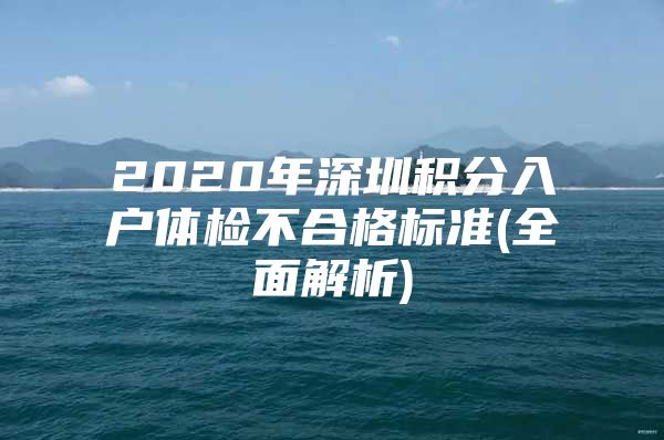 2020年深圳積分入戶體檢不合格標(biāo)準(zhǔn)(全面解析)