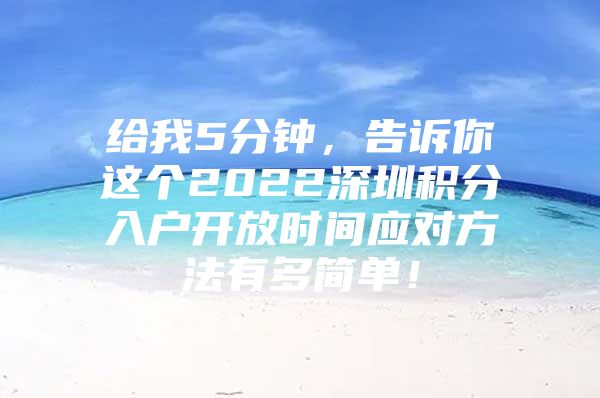 給我5分鐘，告訴你這個2022深圳積分入戶開放時間應對方法有多簡單！