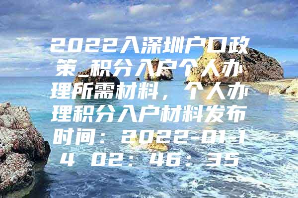 2022入深圳戶口政策_(dá)積分入戶個人辦理所需材料，個人辦理積分入戶材料發(fā)布時間：2022-01-14 02：46：35