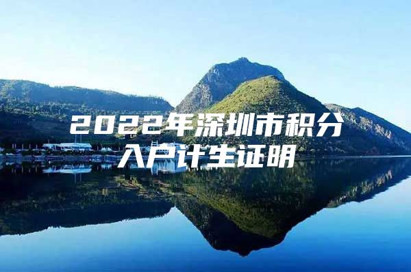 2022年深圳市積分入戶計(jì)生證明