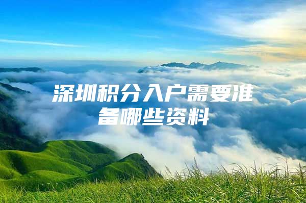 深圳積分入戶需要準(zhǔn)備哪些資料