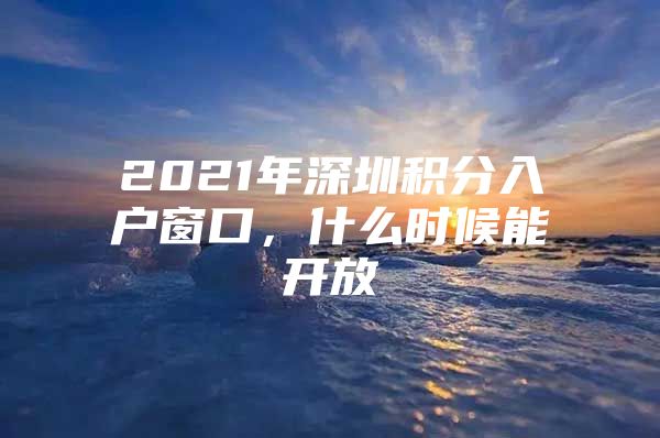 2021年深圳積分入戶窗口，什么時(shí)候能開放