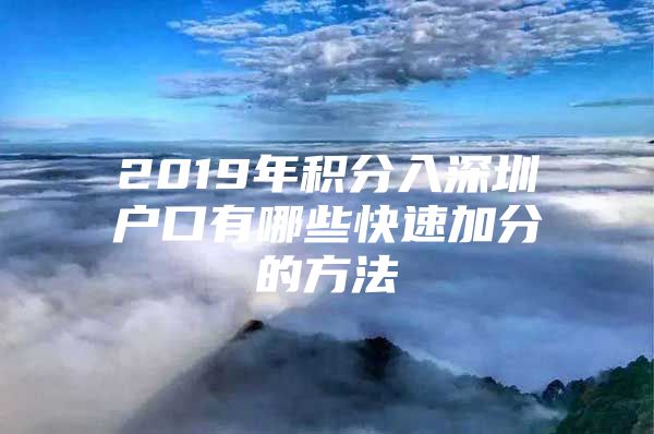 2019年積分入深圳戶口有哪些快速加分的方法