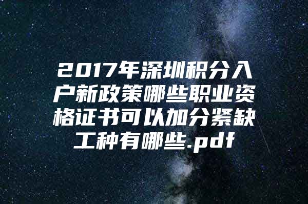 2017年深圳積分入戶新政策哪些職業(yè)資格證書可以加分緊缺工種有哪些.pdf