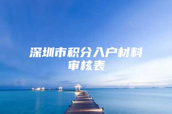 深圳市積分入戶材料審核表