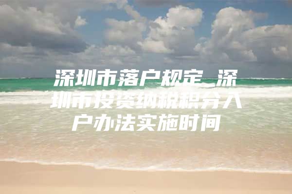 深圳市落戶(hù)規(guī)定_深圳市投資納稅積分入戶(hù)辦法實(shí)施時(shí)間