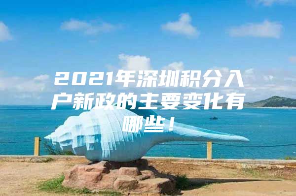 2021年深圳積分入戶新政的主要變化有哪些！