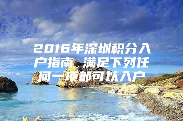 2016年深圳積分入戶(hù)指南 滿(mǎn)足下列任何一項(xiàng)都可以入戶(hù)