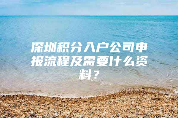 深圳積分入戶公司申報流程及需要什么資料？