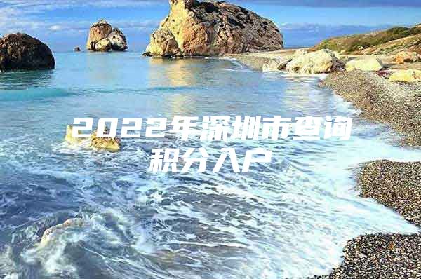 2022年深圳市查詢積分入戶