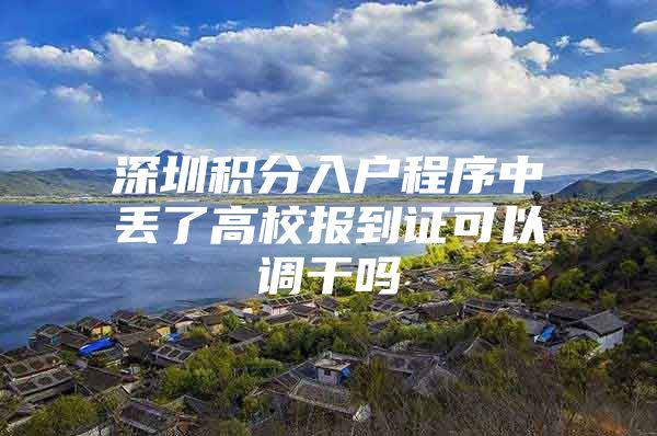 深圳積分入戶程序中丟了高校報到證可以調(diào)干嗎