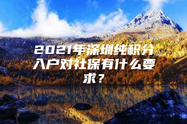 2021年深圳純積分入戶對(duì)社保有什么要求？