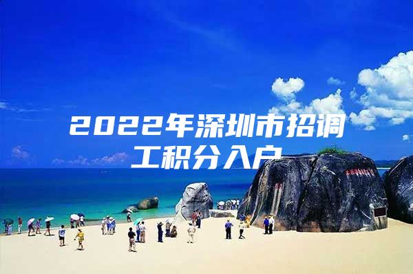 2022年深圳市招調(diào)工積分入戶