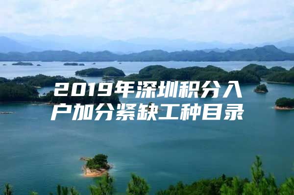 2019年深圳積分入戶加分緊缺工種目錄