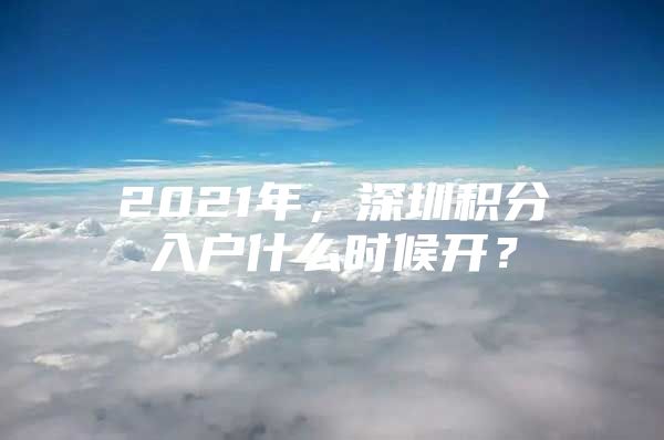 2021年，深圳積分入戶什么時候開？