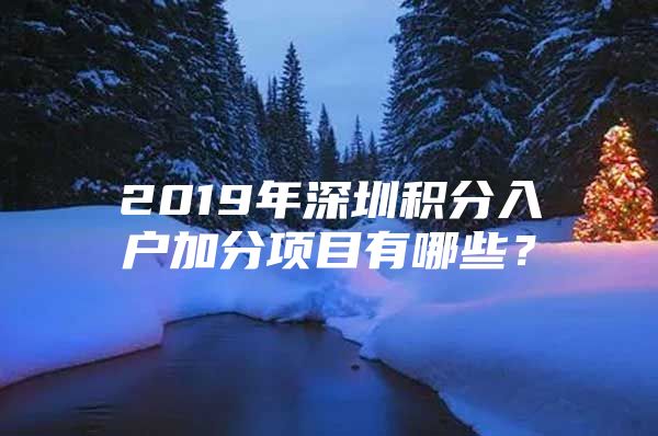 2019年深圳積分入戶加分項目有哪些？