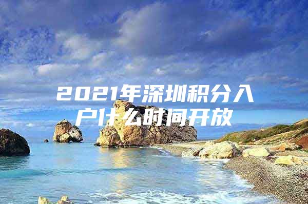 2021年深圳積分入戶什么時(shí)間開放