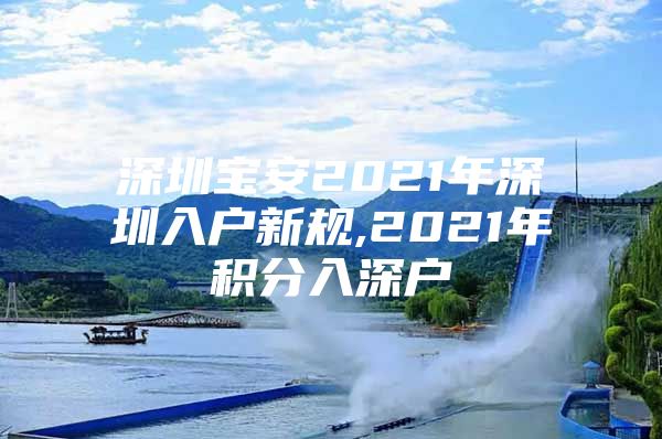 深圳寶安2021年深圳入戶新規(guī),2021年積分入深戶