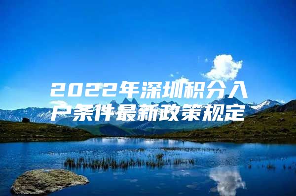 2022年深圳積分入戶條件最新政策規(guī)定