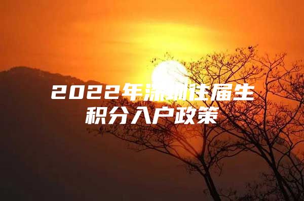 2022年深圳往屆生積分入戶(hù)政策