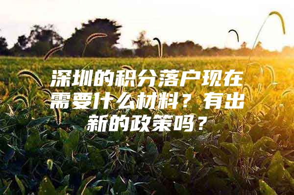 深圳的積分落戶現(xiàn)在需要什么材料？有出新的政策嗎？