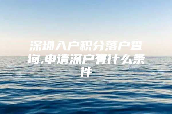 深圳入戶積分落戶查詢,申請深戶有什么條件