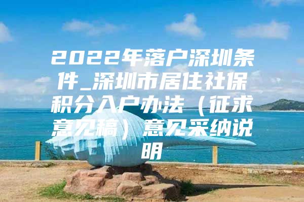 2022年落戶深圳條件_深圳市居住社保積分入戶辦法（征求意見稿）意見采納說明