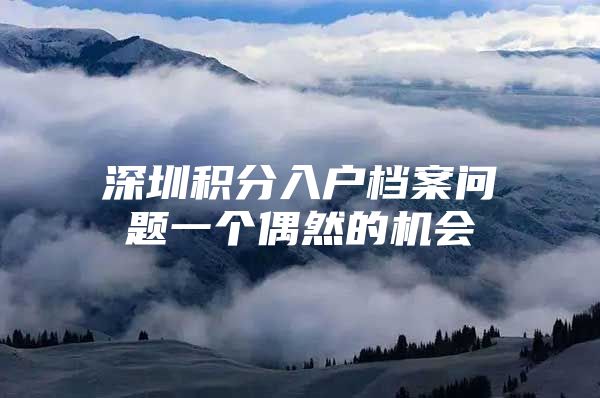 深圳積分入戶檔案問題一個偶然的機會