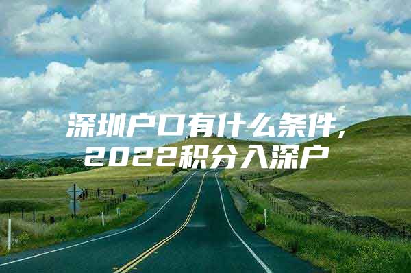 深圳戶口有什么條件,2022積分入深戶