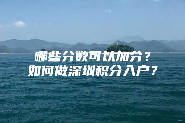 哪些分?jǐn)?shù)可以加分？如何做深圳積分入戶？