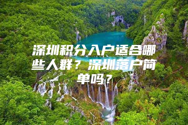 深圳積分入戶(hù)適合哪些人群？深圳落戶(hù)簡(jiǎn)單嗎？