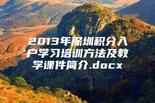 2013年深圳積分入戶學(xué)習(xí)培訓(xùn)方法及教學(xué)課件簡(jiǎn)介.docx