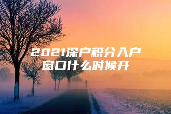 2021深戶積分入戶窗口什么時(shí)候開