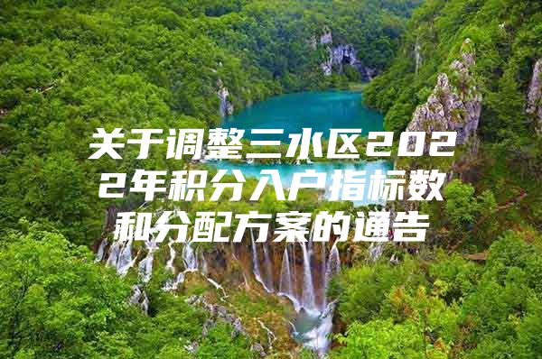 關(guān)于調(diào)整三水區(qū)2022年積分入戶指標數(shù)和分配方案的通告