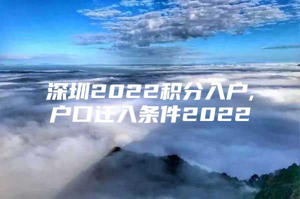 深圳2022積分入戶,戶口遷入條件2022