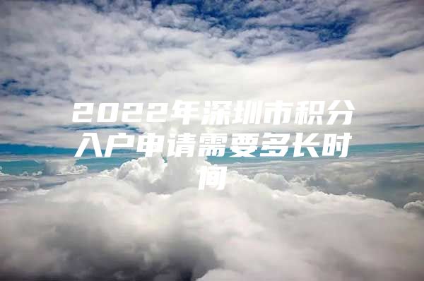 2022年深圳市積分入戶申請(qǐng)需要多長(zhǎng)時(shí)間