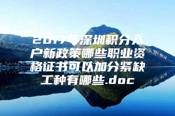 2017年深圳積分入戶新政策哪些職業(yè)資格證書可以加分緊缺工種有哪些.doc