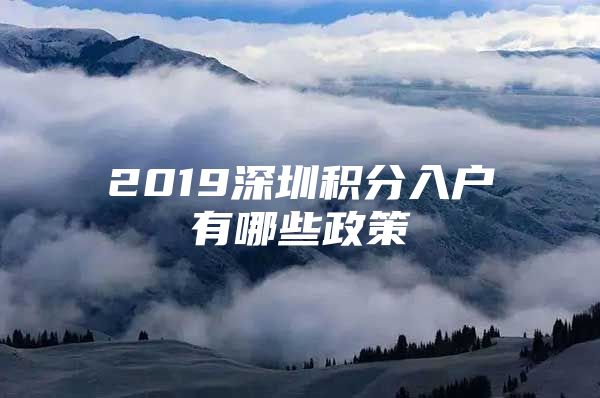 2019深圳積分入戶有哪些政策