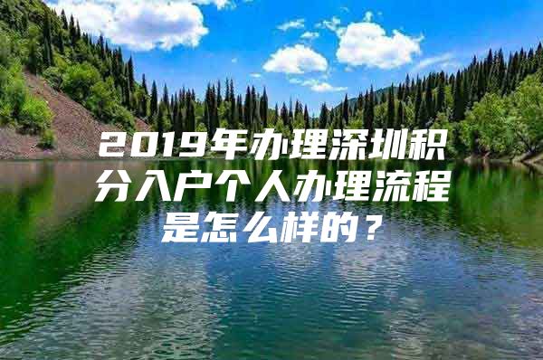 2019年辦理深圳積分入戶個人辦理流程是怎么樣的？