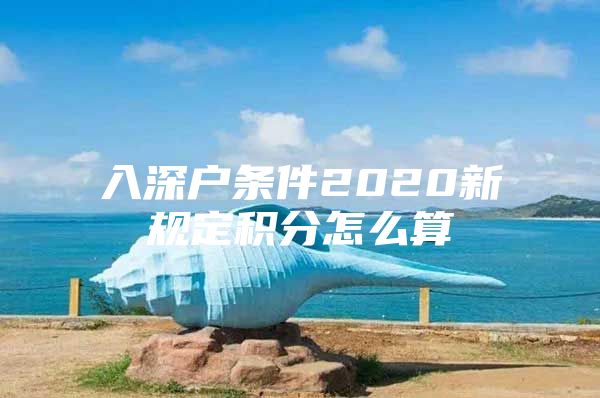 入深戶條件2020新規(guī)定積分怎么算