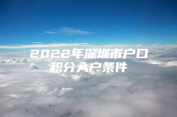 2022年深圳市戶口積分入戶條件