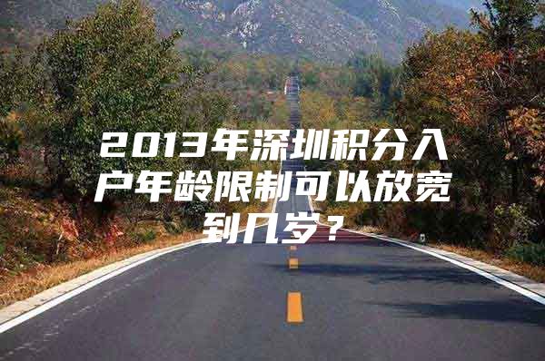 2013年深圳積分入戶年齡限制可以放寬到幾歲？