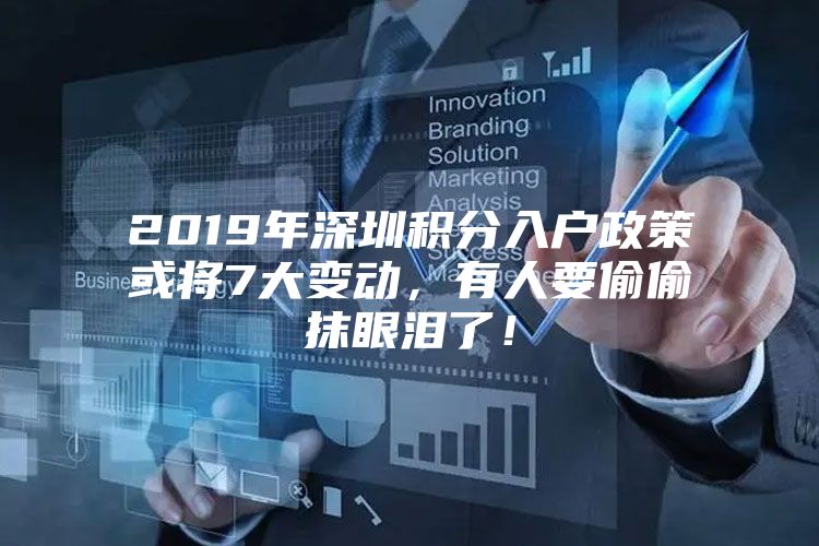 2019年深圳積分入戶政策或?qū)?大變動，有人要偷偷抹眼淚了！