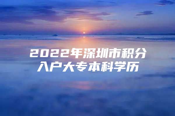 2022年深圳市積分入戶(hù)大專(zhuān)本科學(xué)歷