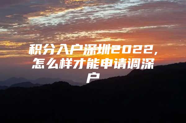 積分入戶深圳2022,怎么樣才能申請(qǐng)調(diào)深戶