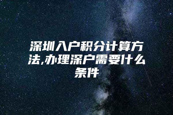 深圳入戶積分計(jì)算方法,辦理深戶需要什么條件