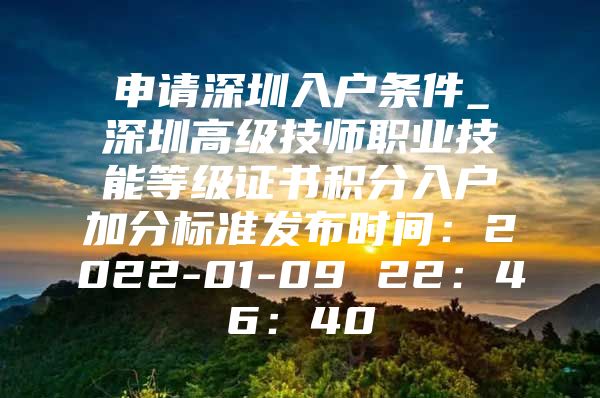 申請(qǐng)深圳入戶條件_深圳高級(jí)技師職業(yè)技能等級(jí)證書積分入戶加分標(biāo)準(zhǔn)發(fā)布時(shí)間：2022-01-09 22：46：40